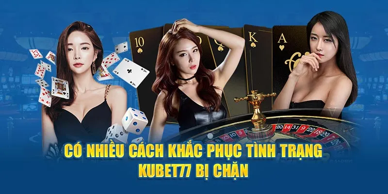 Có nhiều cách khắc phục tình trạng Kubet77 bị chặn