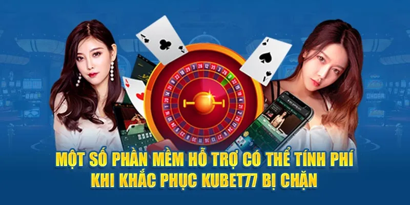 Một số phần mềm hỗ trợ có thể tính phí khi khắc phục Kubet77 bị chặn